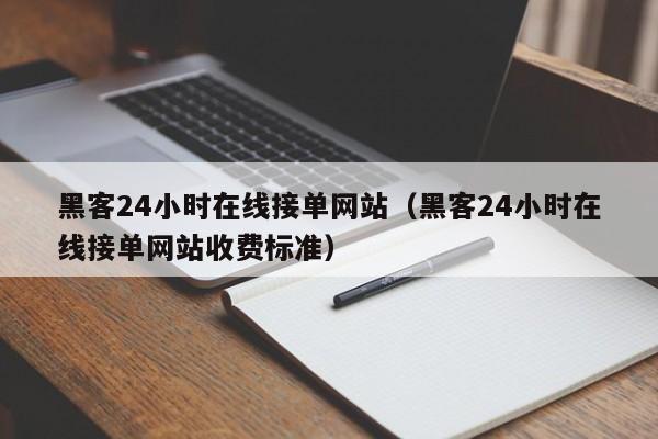 黑客24小时在线接单网站（黑客24小时在线接单网站收费标准）