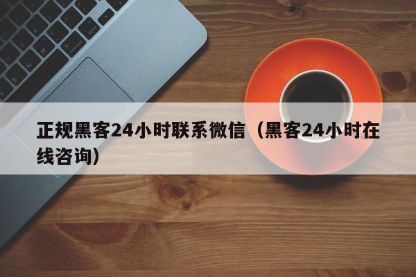 正规黑客24小时联系微信（黑客24小时在线咨询）